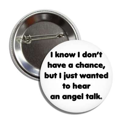 i know i dont have a chance but i just wanted to hear an angel talk pick up lines funny sayings