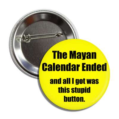 the mayan calendar ended and all i got was this stupid button doomsday rapture end of the world christian christianity judgement day apocalypse jesus christ return heaven last days