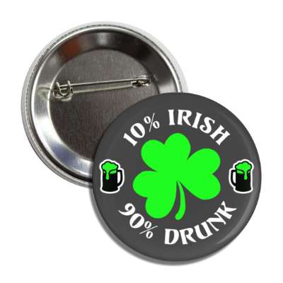 10 percent irish 90 percent drunk grey shamrock beer button
