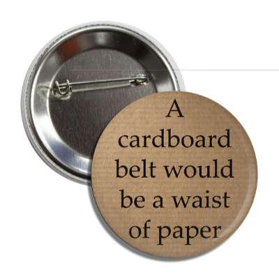 a cardboard belt would be a waist of paper button