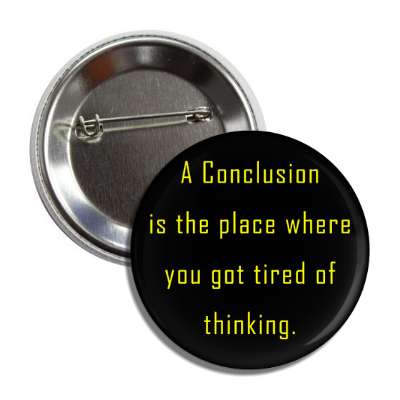 a conclusion is the place where you got tired of thinking button