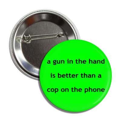 a gun in the hand is better than a cop on the phone button