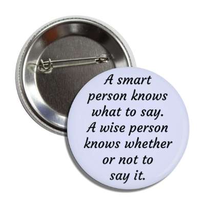 a smart person knows what to say a wise persons knows whether or not to say it button
