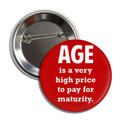 age is a very high price to pay for maturity button