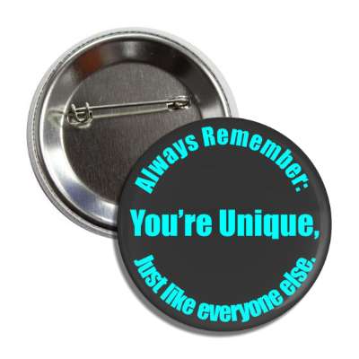 always remember youre unique just like everyone else button