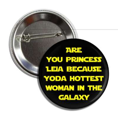 are you princess leia because yoda hottest woman in the galaxy button