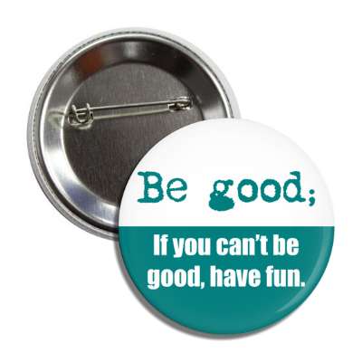 be good if you cant be good have fun button
