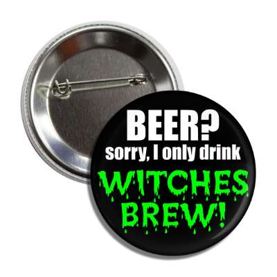 beer sorry i only drink witches brew button