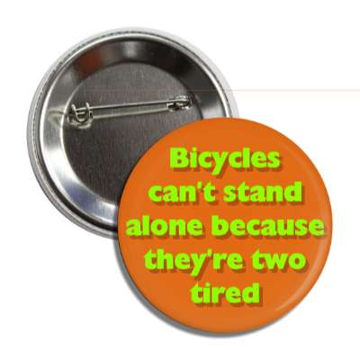 bicycles cant stand alone because theyre two tired button