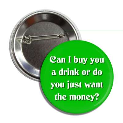 can i buy you a drink or do you just want the money button