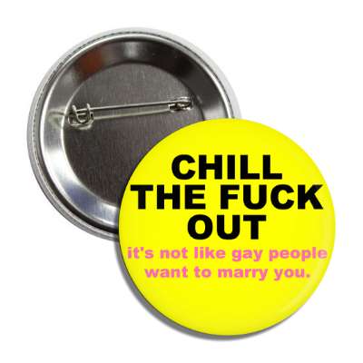 chill the fuck out its not like gay people want to marry you button