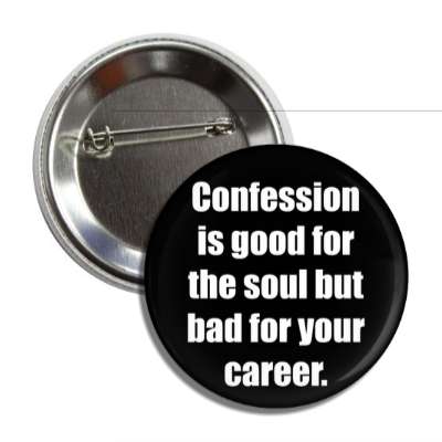 confession is good for the soul but bad for your career button