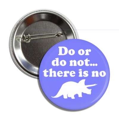 do or do not there is no try dinosaur triceratops silhouette button