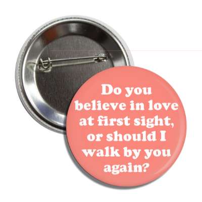 do you believe in love at first sight or should i walk by you again button