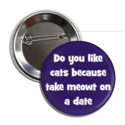 do you like cats because take meowt on a date button