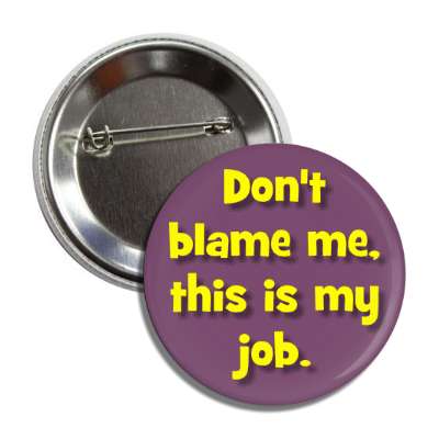 dont blame me this is my job button