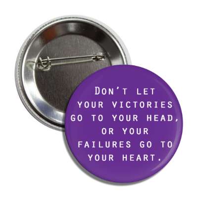 dont let your victories go to your head or your failures go to your heart b