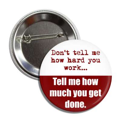 dont tell me how hard you work tell me how much you get done button