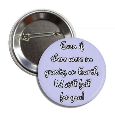 even if there were no gravity on earth id still fall for you button