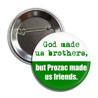 god made us brothers but prozac made us friends button