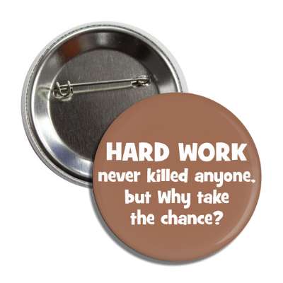 hard work never killed anyone but why take the chance button