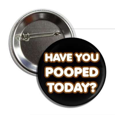 have you pooped today button