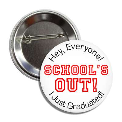 hey everyone schools out i just graduated button