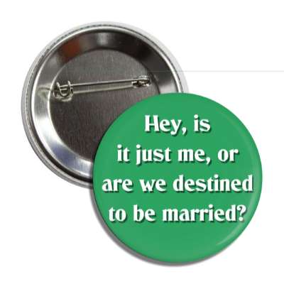 hey is it just me or are we destined to be married green button