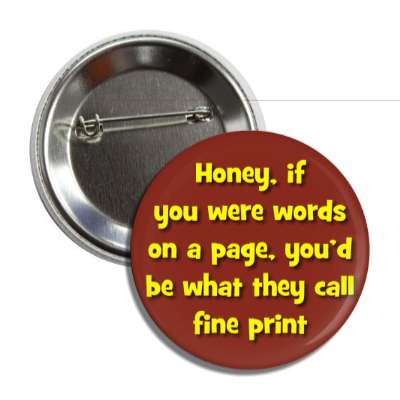 honey if you were words on a page youd be what they call fine print button
