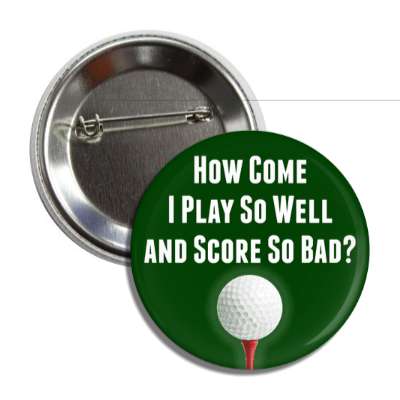 how come i play so well and score so bad golfball button