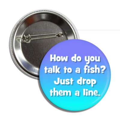 how do you talk to a fish just drop them a line button