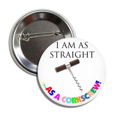 i am as straight as a corkscrew rainbow button