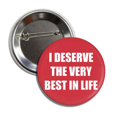 i deserve the very best in life button