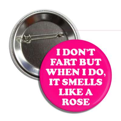 i dont fart but when i do it smells like a rose button