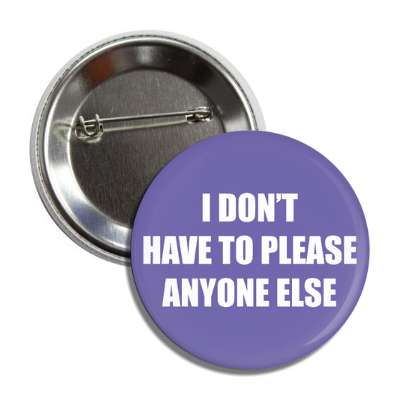 i dont have to please anyone else button