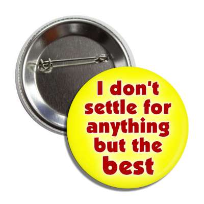 i dont settle for anything but the best button