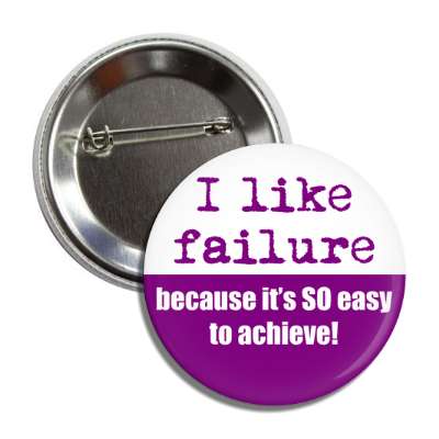 i like failure because its so easy to achieve button