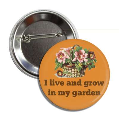 i live and grow in my garden basket of flowers button