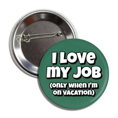 i love my job only when im on vacation green button