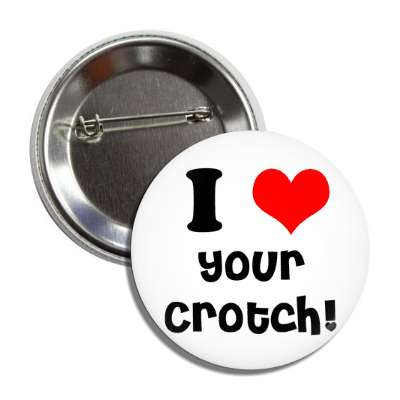 i love your crotch button