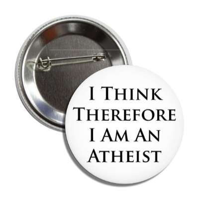 i think therefore i am an atheist button
