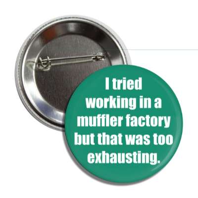 i tried working in a muffler factory but that was too exhausting button
