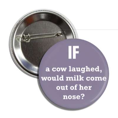 if a cow laughed would milk come out of her nose button