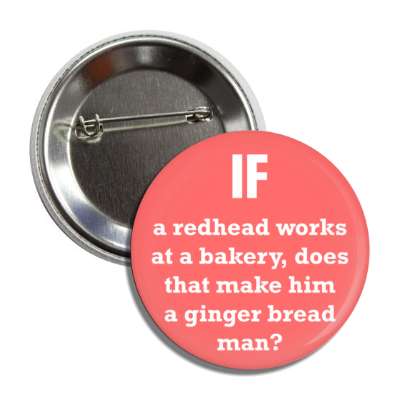 if a redhead works at a bakery does that make him a ginger bread man button