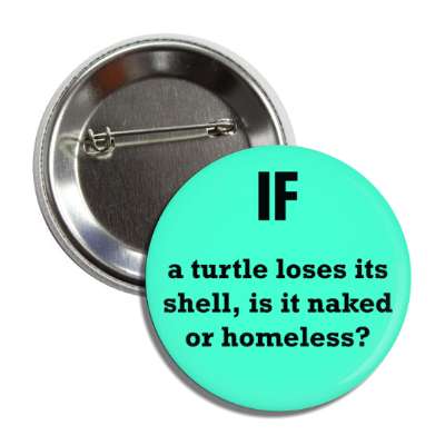 if a turtle loses its shell, is it naked or homeless button