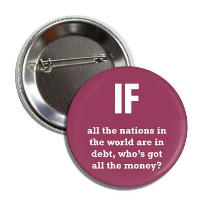 if all the nations in the world are in debt whose got all the money button
