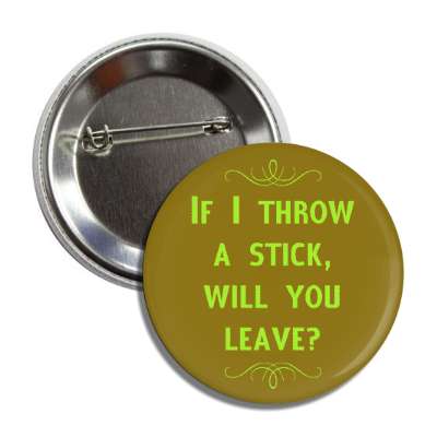 if i throw a stick will you leave button