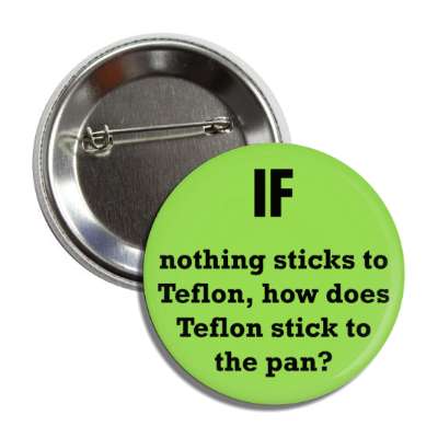 if nothing sticks to teflon how does teflon stick to the pan button
