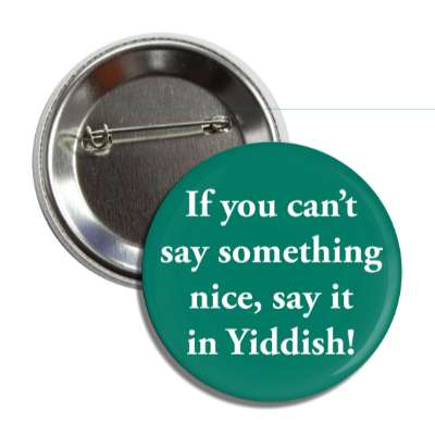 if you cant say something nice say it in yiddish button