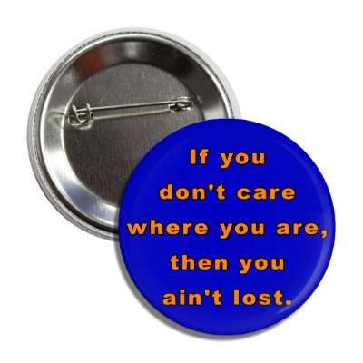 if you dont care where you are then you aint lost button